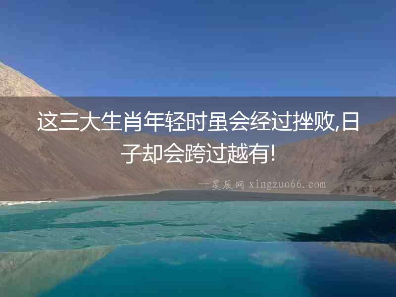 這三大生肖年輕時雖會經過挫敗,日子卻會跨過越有!