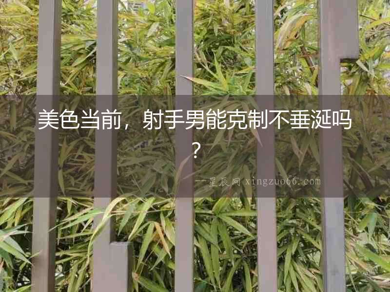 美色當前，射手男能克制不垂涎嗎？