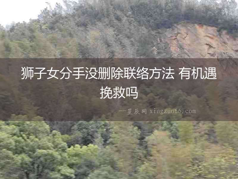 獅子女分手沒刪除聯絡方法 有機遇挽救嗎