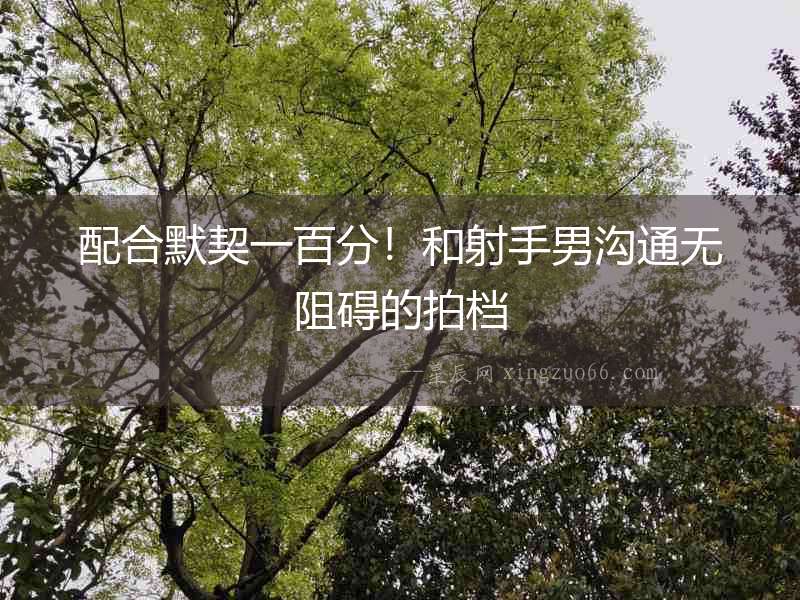配合默契一百分！和射手男溝通無阻礙的拍檔