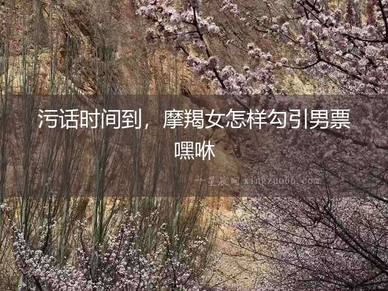 污話時間到，摩羯女怎樣勾引男票嘿咻