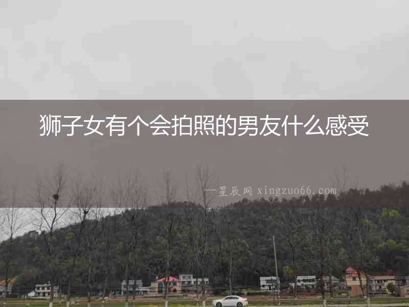 獅子女有個會拍照的男友什么感受