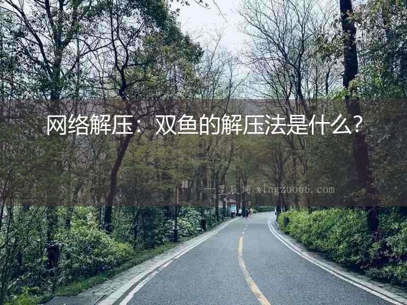 網絡解壓：雙魚的解壓法是什么？