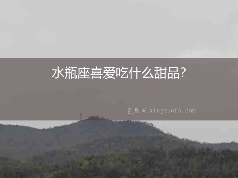 水瓶座喜愛吃什么甜品？