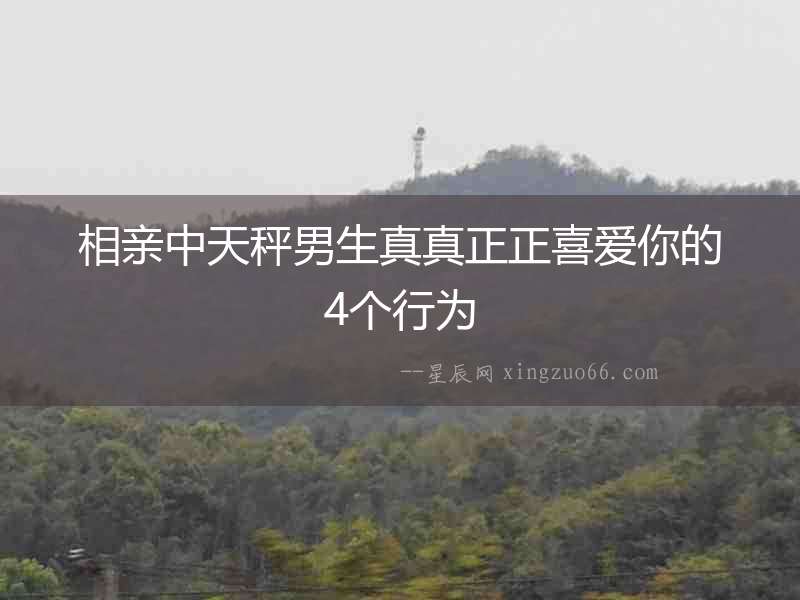 相親中天秤男生真真正正喜愛你的4個行為