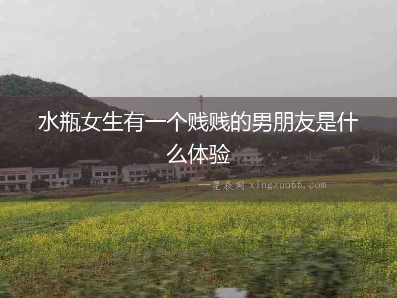 水瓶女生有一個賤賤的男朋友是什么體驗