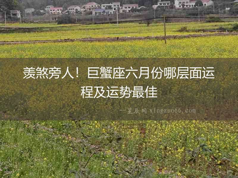 羨煞旁人！巨蟹座六月份哪層面運(yùn)程及運(yùn)勢(shì)最佳