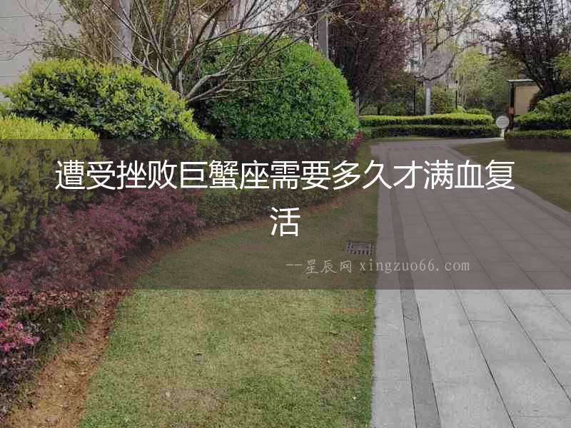 遭受挫敗巨蟹座需要多久才滿血復(fù)活