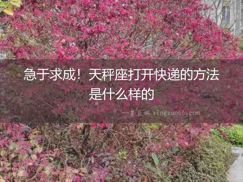 急于求成！天秤座打開快遞的方法是什么樣的