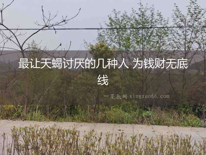 最讓天蝎討厭的幾種人 為錢財無底線