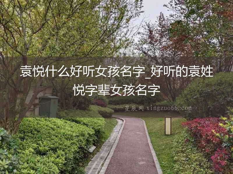袁悅什么好聽女孩名字_好聽的袁姓悅字輩女孩名字