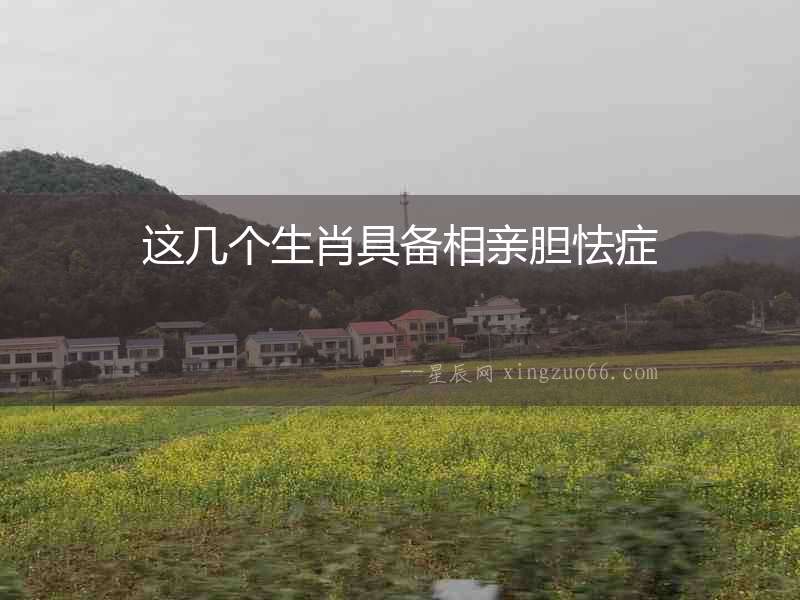 這幾個(gè)生肖具備相親膽怯癥