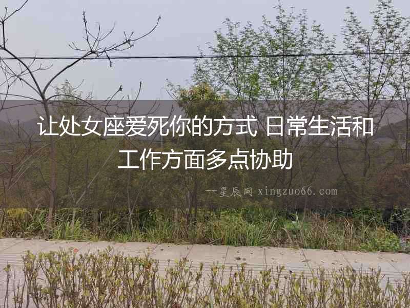 讓處女座愛死你的方式 日常生活和工作方面多點協(xié)助