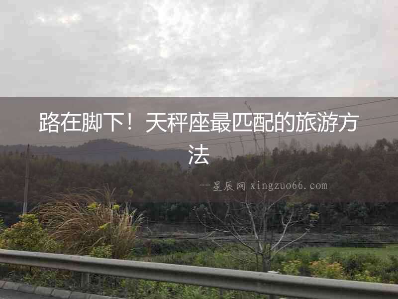 路在腳下！天秤座最匹配的旅游方法