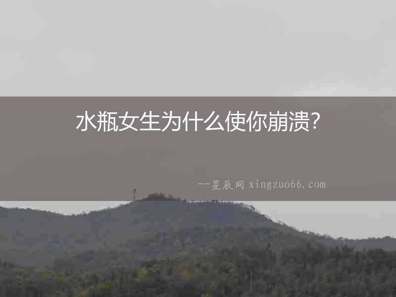 水瓶女生為什么使你崩潰？