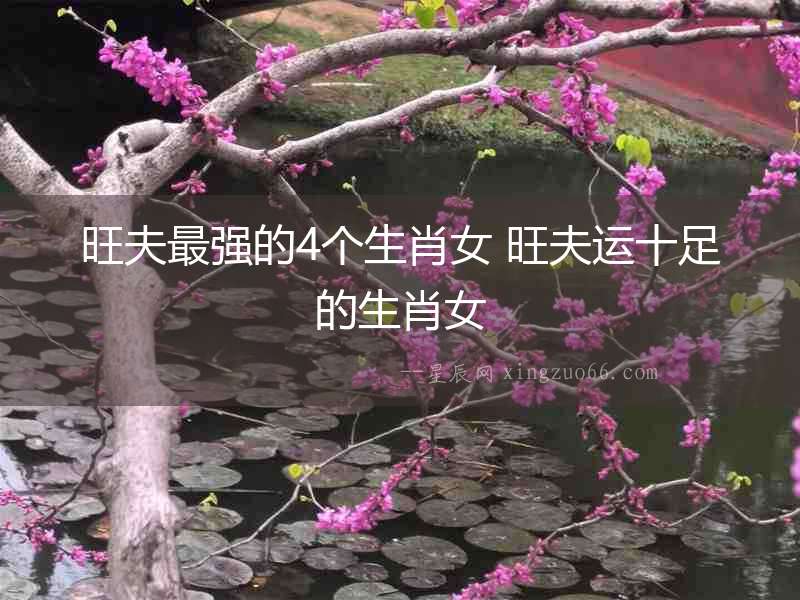 旺夫最強(qiáng)的4個生肖女 旺夫運(yùn)十足的生肖女