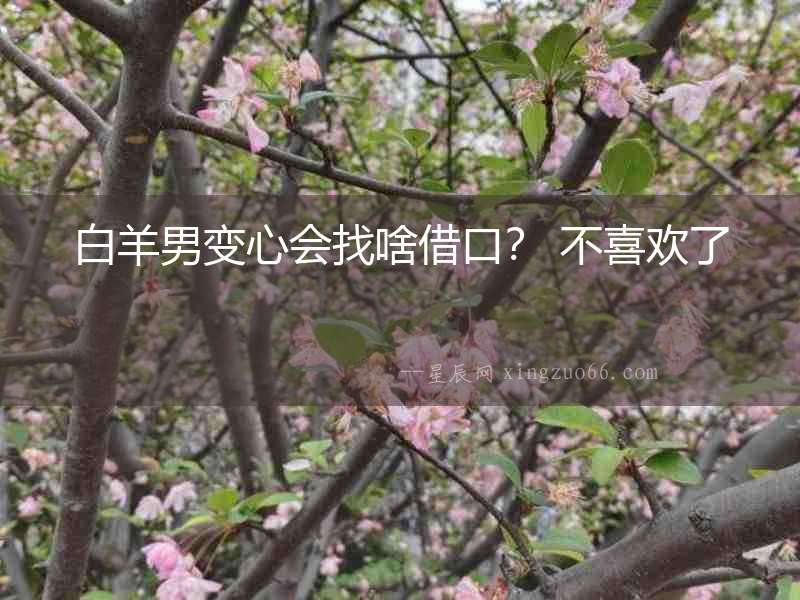 白羊男變心會找啥借口？ 不喜歡了