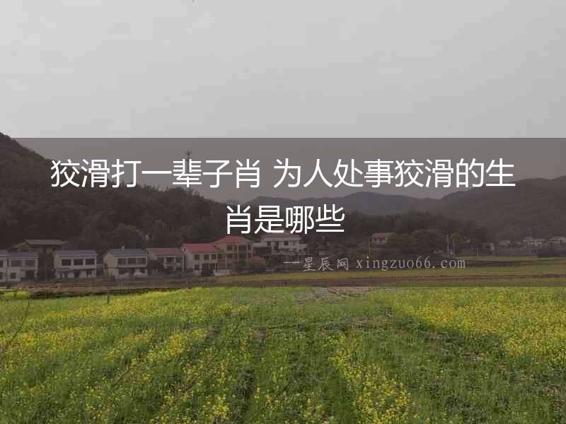 狡滑打一輩子肖 為人處事狡滑的生肖是哪些