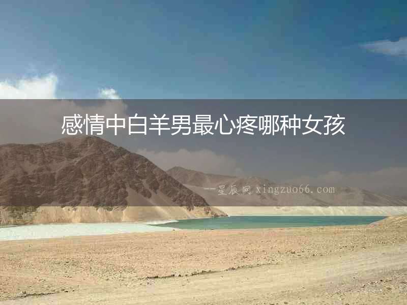 感情中白羊男最心疼哪種女孩