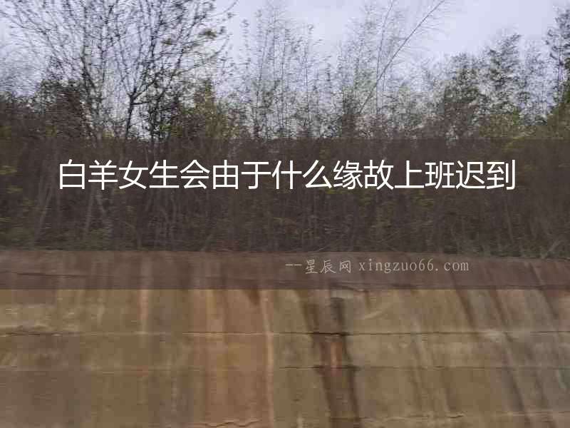 白羊女生會由于什么緣故上班遲到