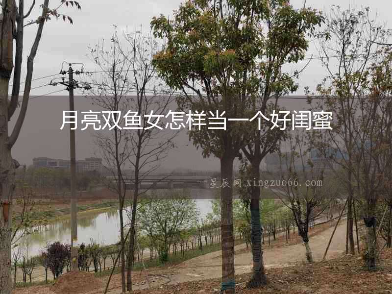 月亮雙魚(yú)女怎樣當(dāng)一個(gè)好閨蜜
