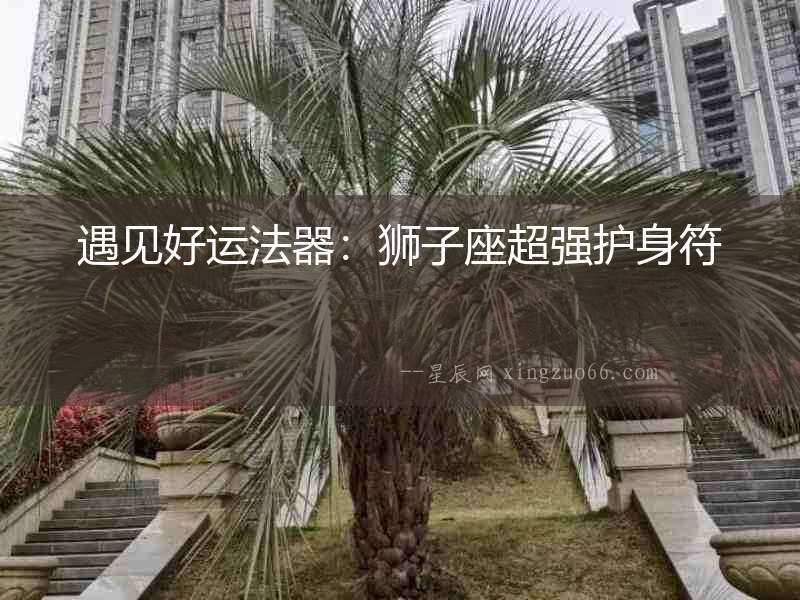 遇見好運(yùn)法器：獅子座超強(qiáng)護(hù)身符