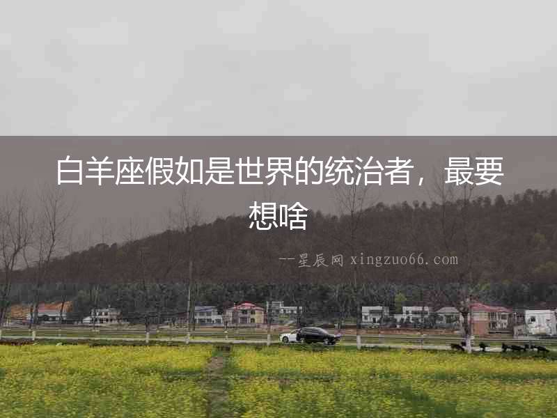 白羊座假如是世界的統治者，最要想啥
