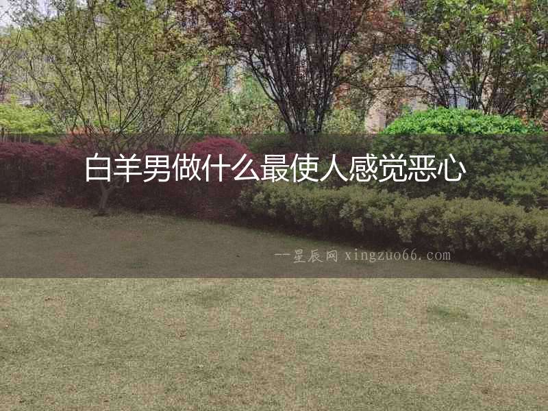 白羊男做什么最使人感覺惡心