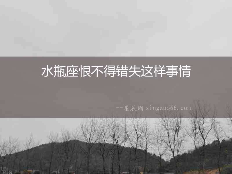 水瓶座恨不得錯失這樣事情