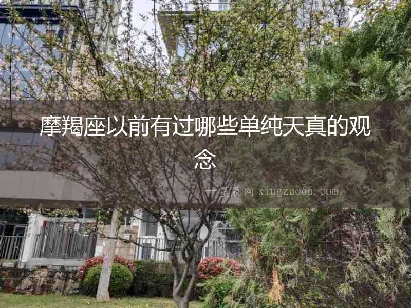 摩羯座以前有過哪些單純天真的觀念