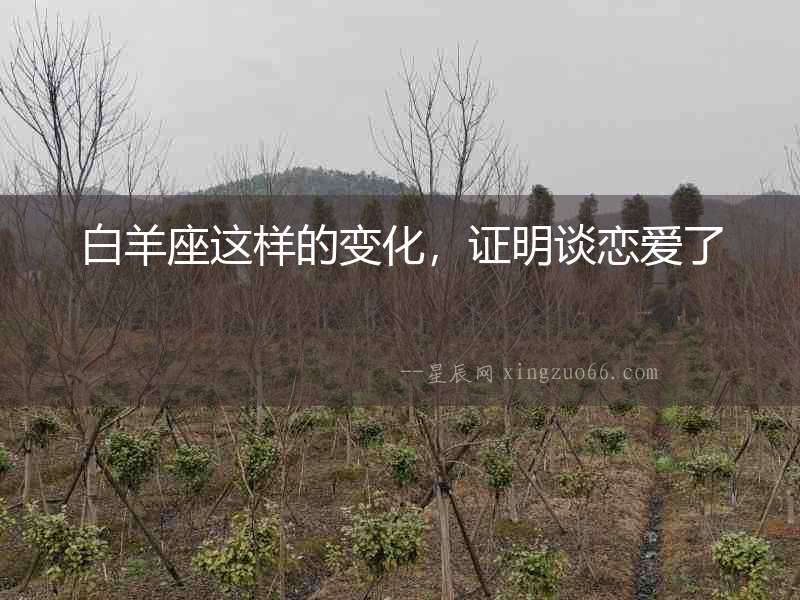 白羊座這樣的變化，證明談戀愛了