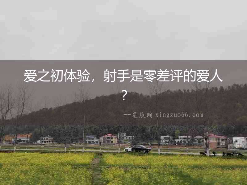 愛之初體驗，射手是零差評的愛人？