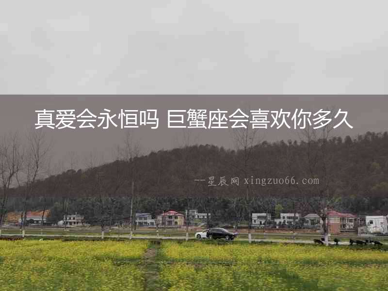 真愛會永恒嗎 巨蟹座會喜歡你多久