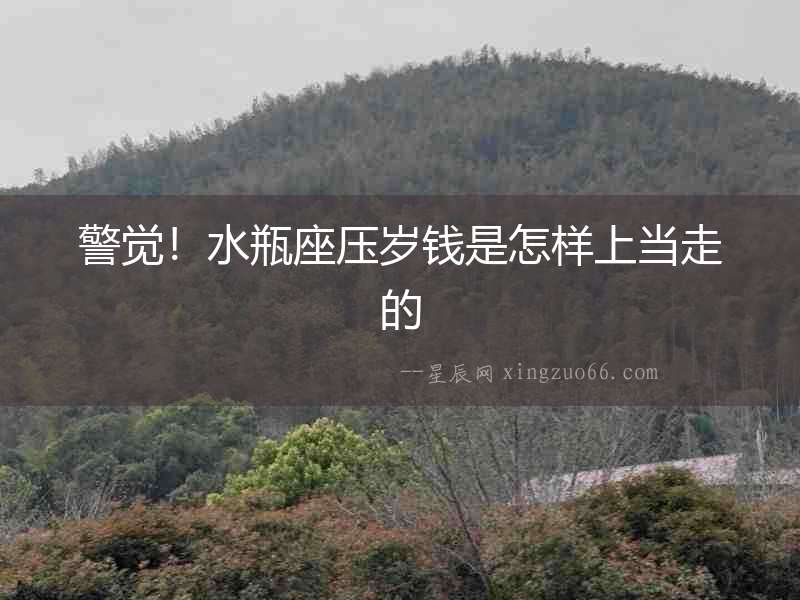 警覺！水瓶座壓歲錢是怎樣上當走的