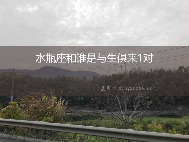 水瓶座和誰是與生俱來1對