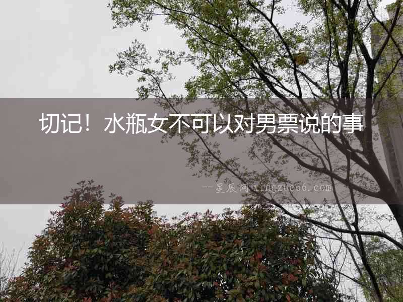 切記！水瓶女不可以對(duì)男票說(shuō)的事