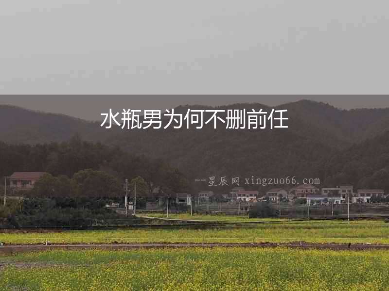 水瓶男為何不刪前任