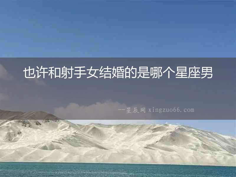 也許和射手女結婚的是哪個星座男