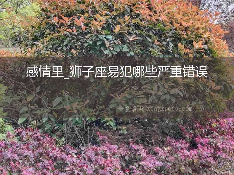 感情里_獅子座易犯哪些嚴重錯誤