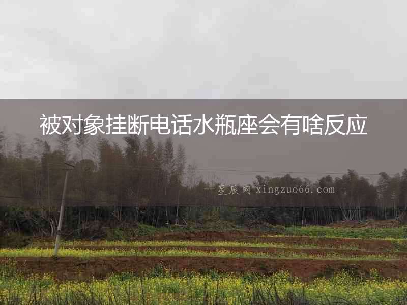 被對象掛斷電話水瓶座會有啥反應
