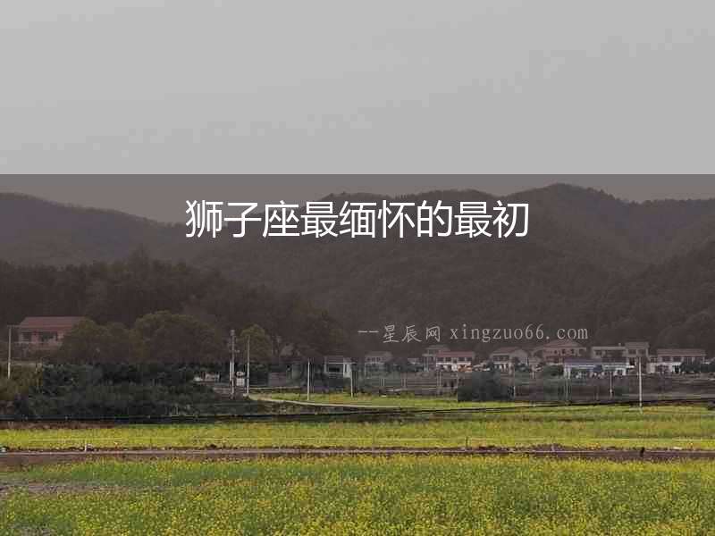 獅子座最緬懷的最初