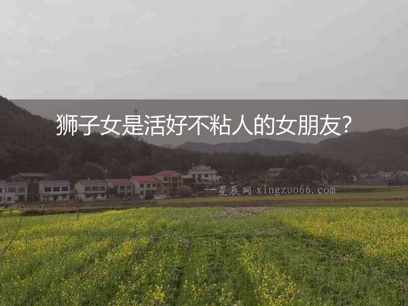 獅子女是活好不粘人的女朋友？