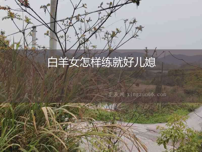 白羊女怎樣練就好兒媳
