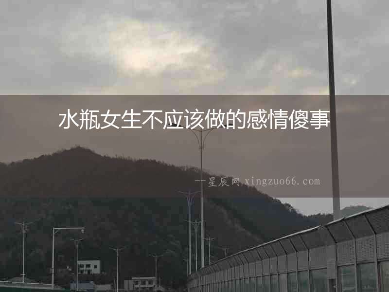 水瓶女生不應該做的感情傻事