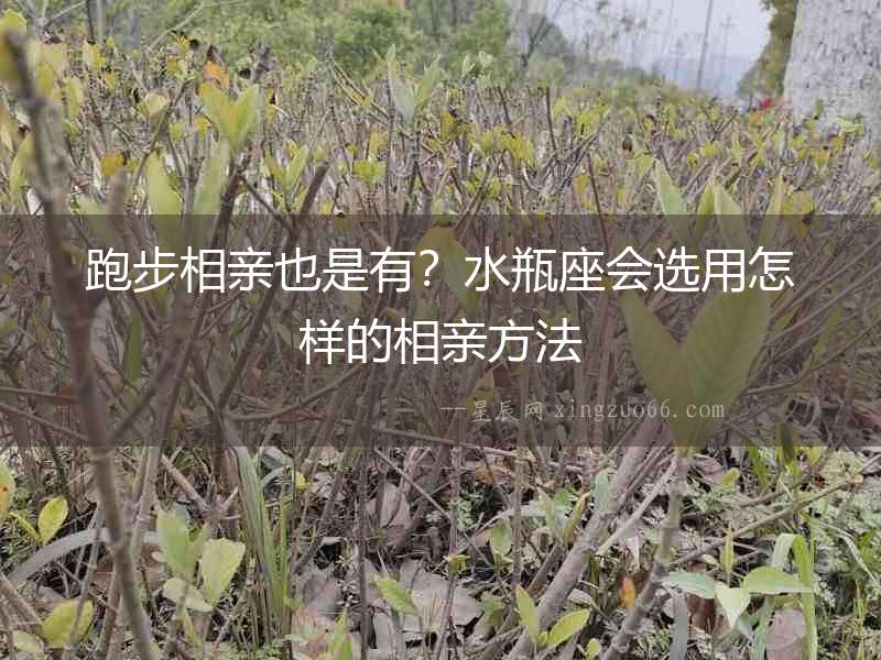 跑步相親也是有？水瓶座會選用怎樣的相親方法
