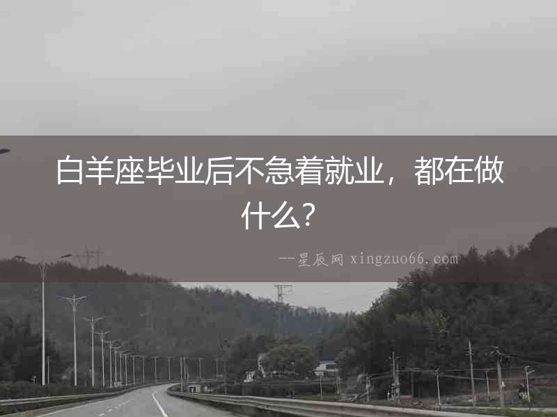白羊座畢業后不急著就業，都在做什么？