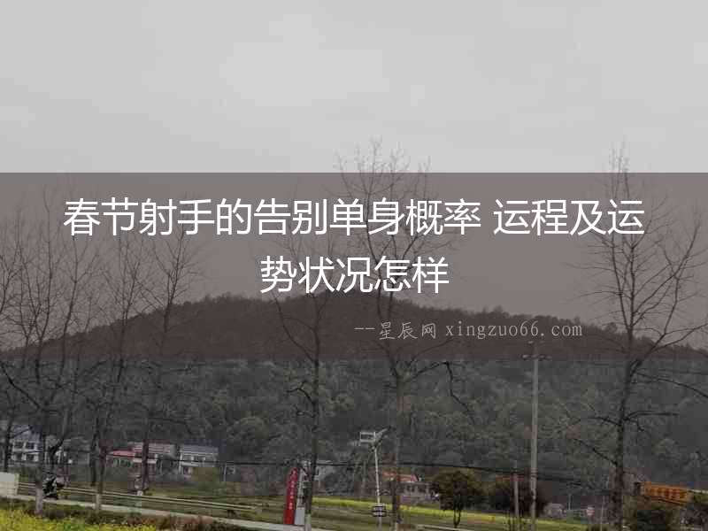 春節(jié)射手的告別單身概率 運程及運勢狀況怎樣