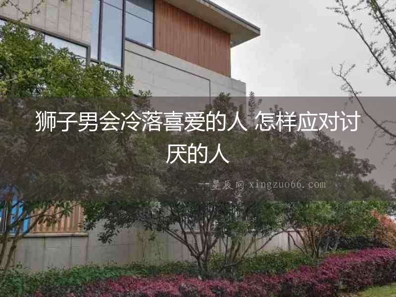 獅子男會冷落喜愛的人 怎樣應對討厭的人