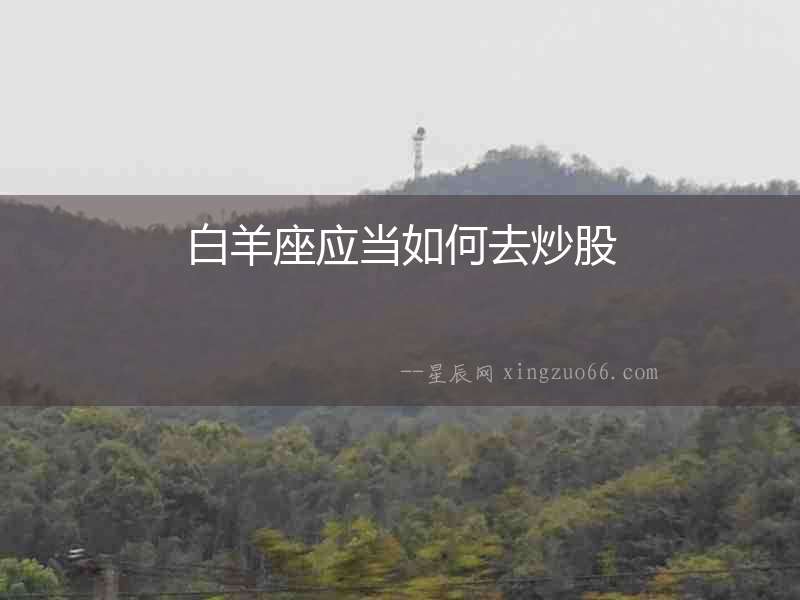 白羊座應(yīng)當(dāng)如何去炒股
