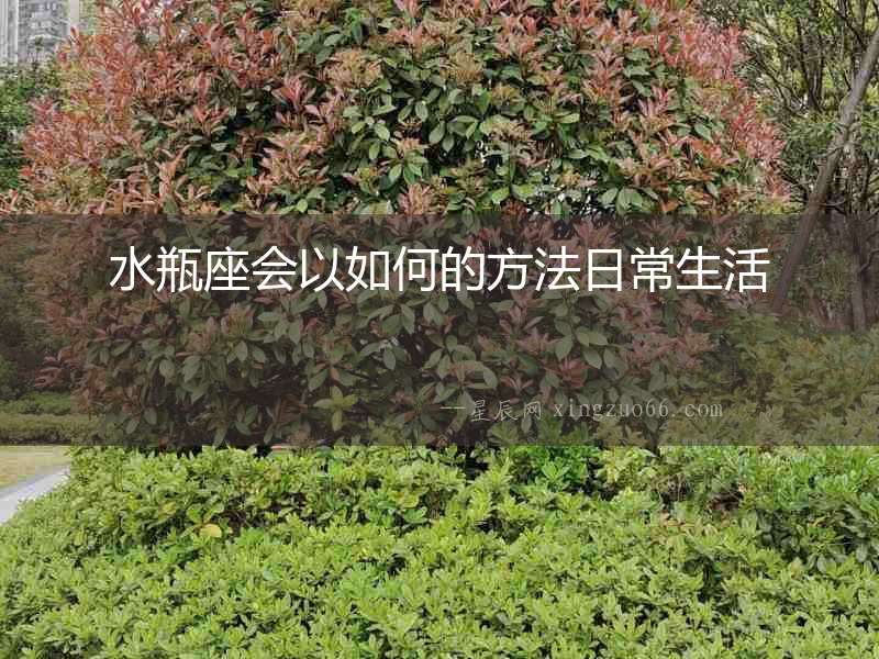 水瓶座會以如何的方法日常生活